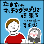マッチングアプリ奮闘記　トオル君その9